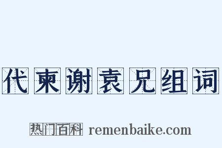 代柬谢袁兄组词是什么意思的图片